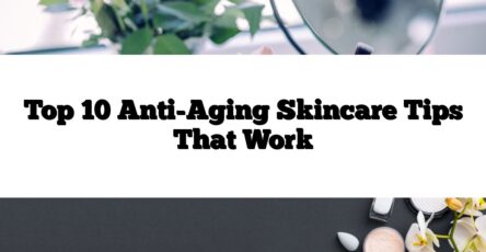 Top 10 Anti-Aging Skincare Tips That Work