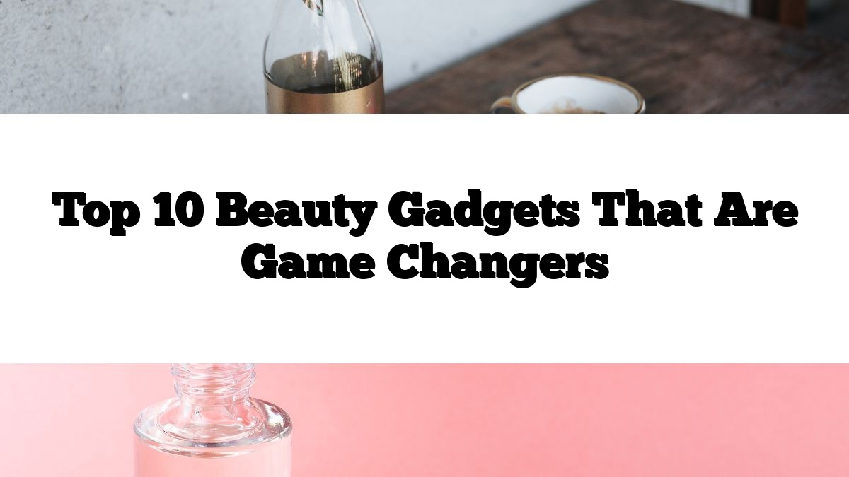 Top 10 Beauty Gadgets That Are Game Changers