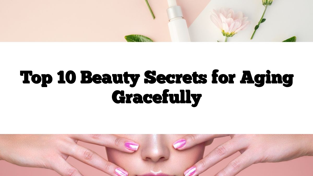 Top 10 Beauty Secrets for Aging Gracefully