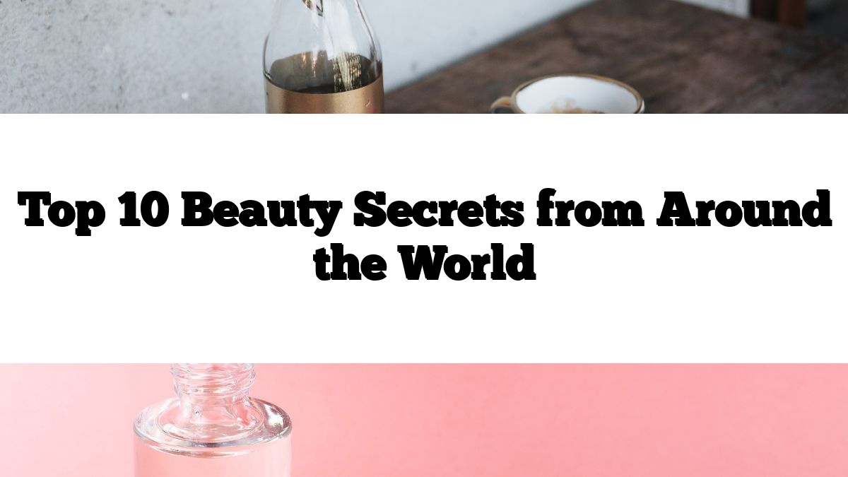 Top 10 Beauty Secrets from Around the World