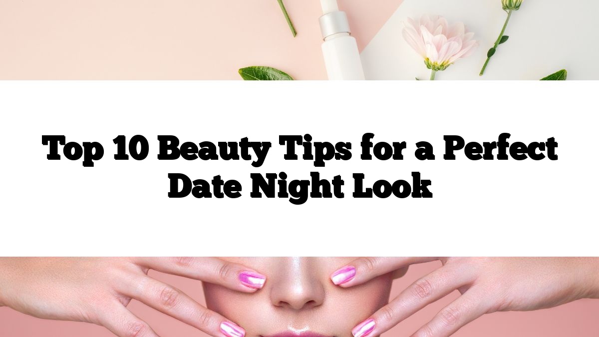 Top 10 Beauty Tips for a Perfect Date Night Look