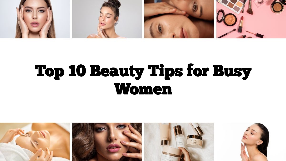 Top 10 Beauty Tips for Busy Women