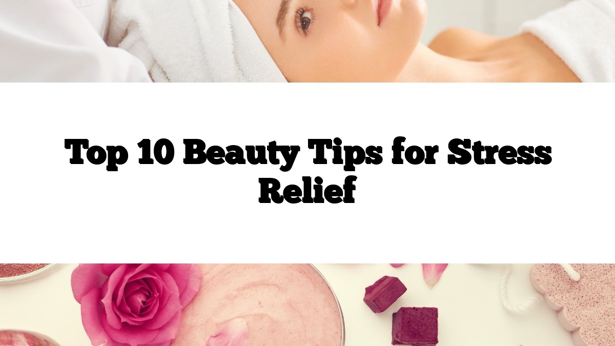 Top 10 Beauty Tips for Stress Relief