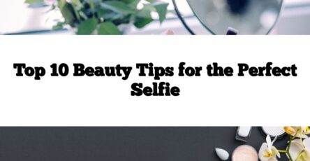 Top 10 Beauty Tips for the Perfect Selfie