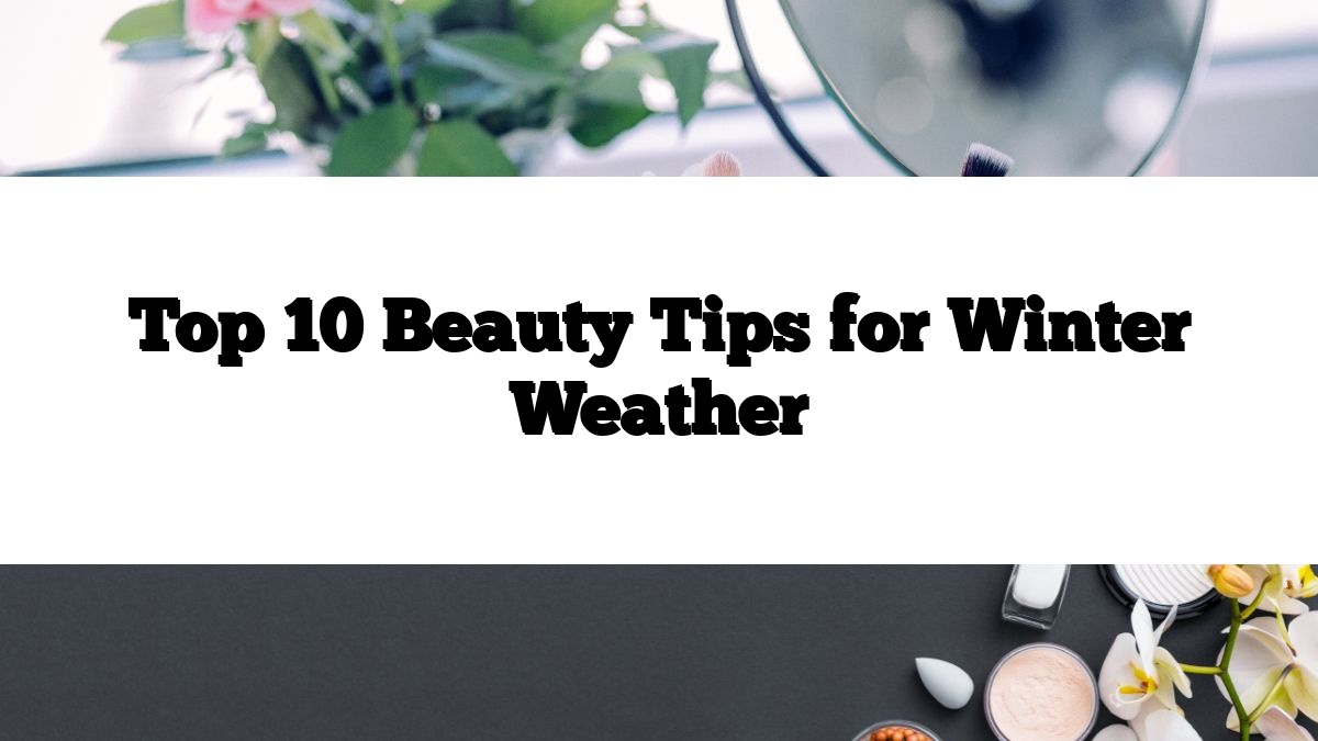 Top 10 Beauty Tips for Winter Weather