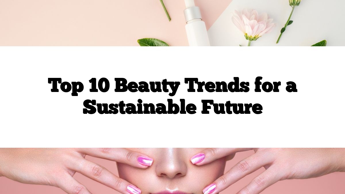 Top 10 Beauty Trends for a Sustainable Future