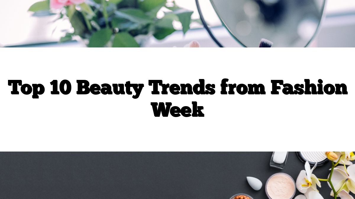 Top 10 Beauty Trends from Fashion Week