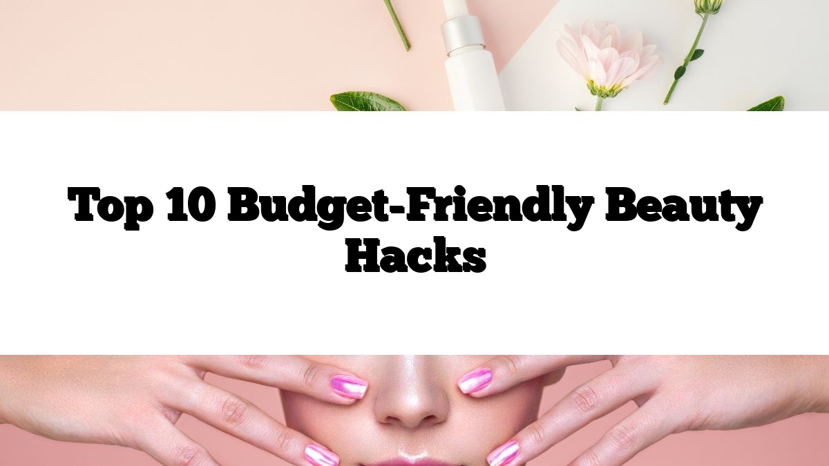 Top 10 Budget-Friendly Beauty Hacks