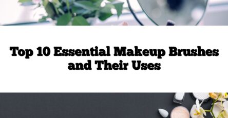 Top 10 Essential Makeup Brushes and Their Uses