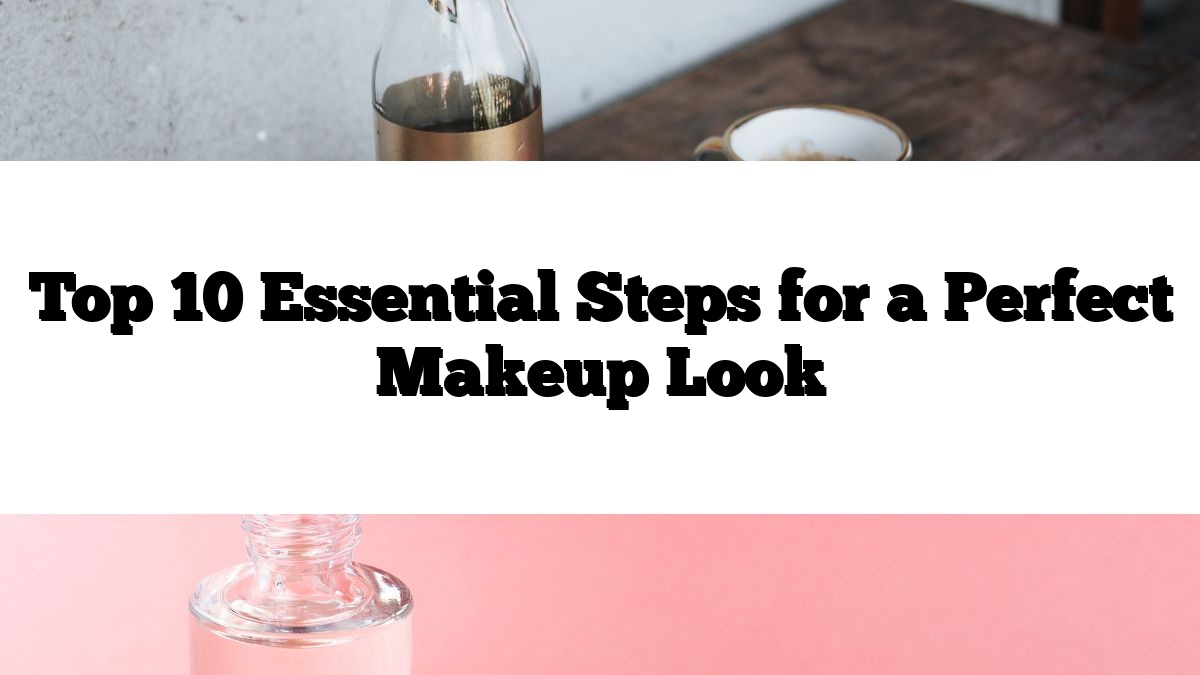 Top 10 Essential Steps for a Perfect Makeup Look