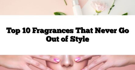 Top 10 Fragrances That Never Go Out of Style