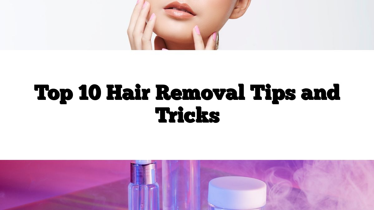 Top 10 Hair Removal Tips and Tricks