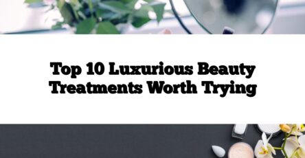 Top 10 Luxurious Beauty Treatments Worth Trying