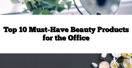 Top 10 Must-Have Beauty Products for the Office