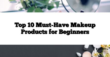 Top 10 Must-Have Makeup Products for Beginners