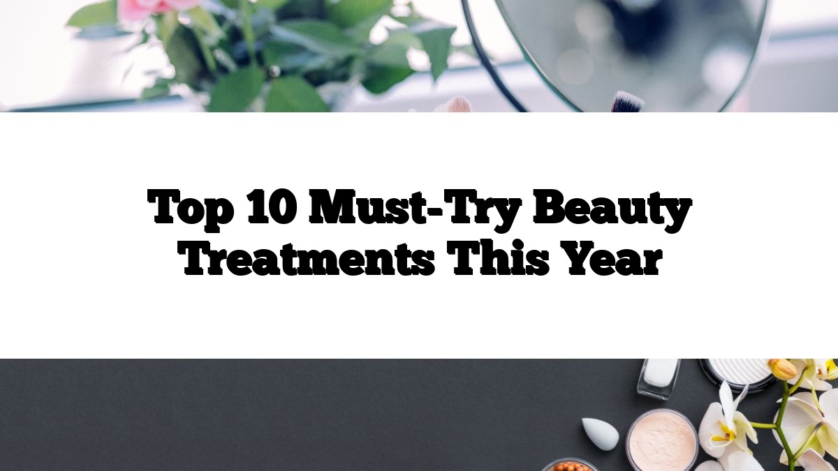 Top 10 Must-Try Beauty Treatments This Year