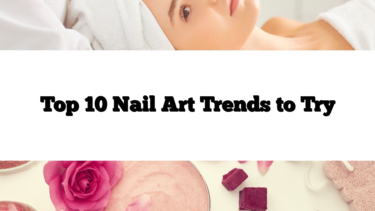 Top 10 Nail Art Trends to Try