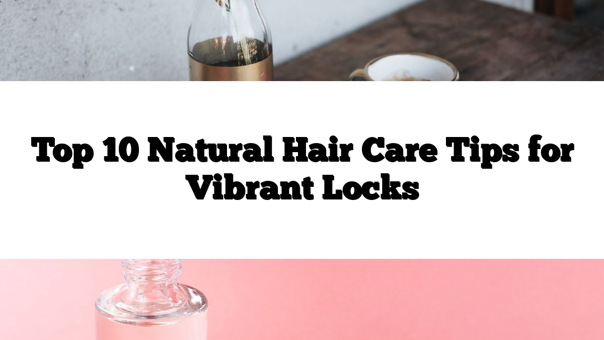 Top 10 Natural Hair Care Tips for Vibrant Locks