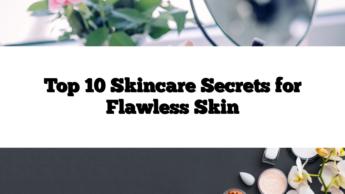 Top 10 Skincare Secrets for Flawless Skin