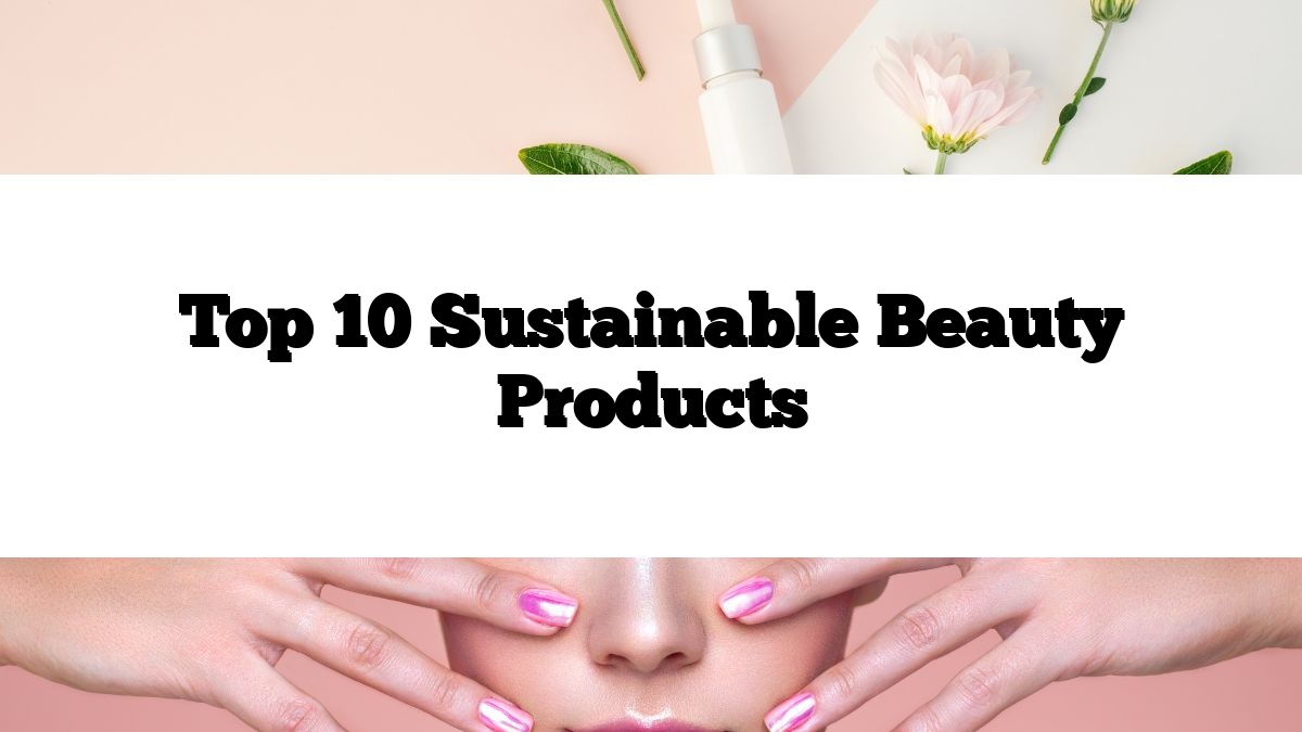 Top 10 Sustainable Beauty Products