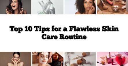 Top 10 Tips for a Flawless Skin Care Routine