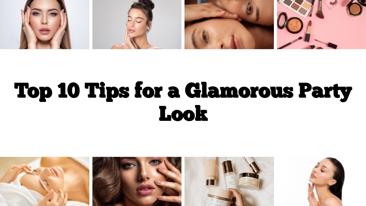 Top 10 Tips for a Glamorous Party Look