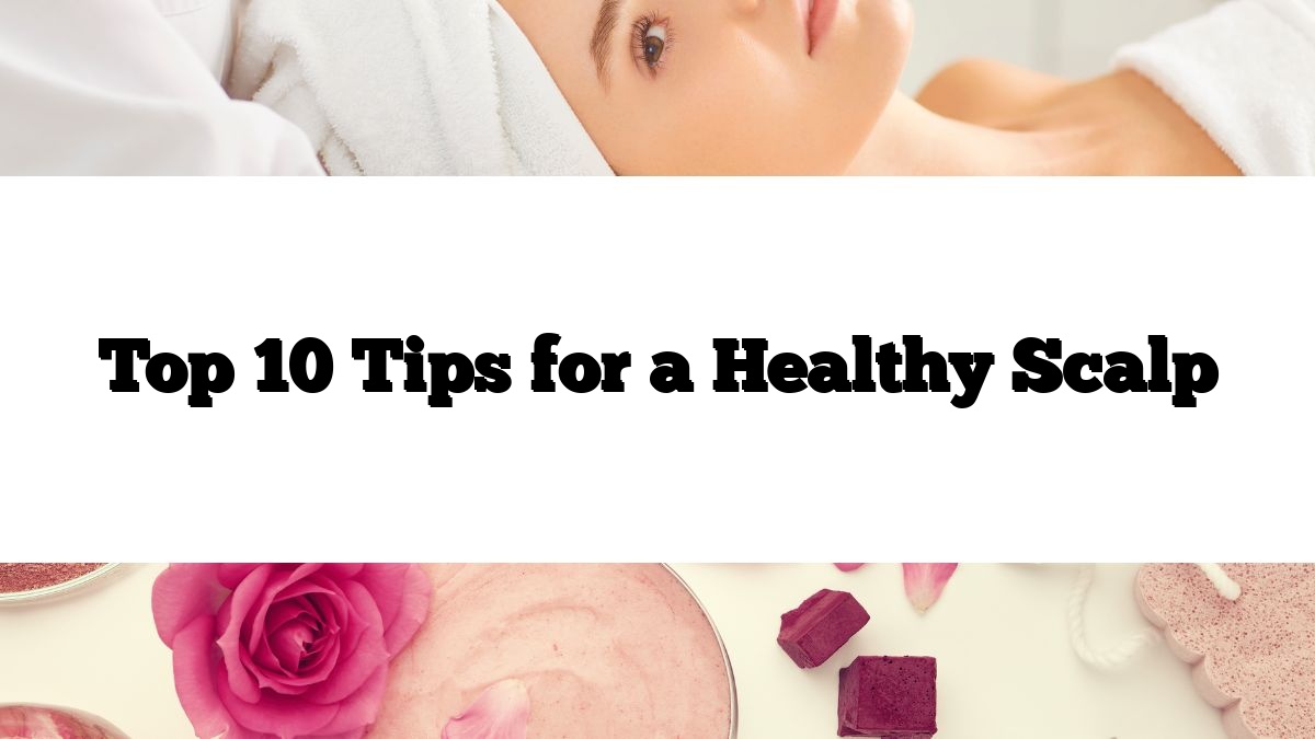 Top 10 Tips for a Healthy Scalp