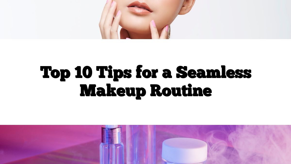 Top 10 Tips for a Seamless Makeup Routine