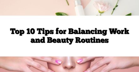 Top 10 Tips for Balancing Work and Beauty Routines