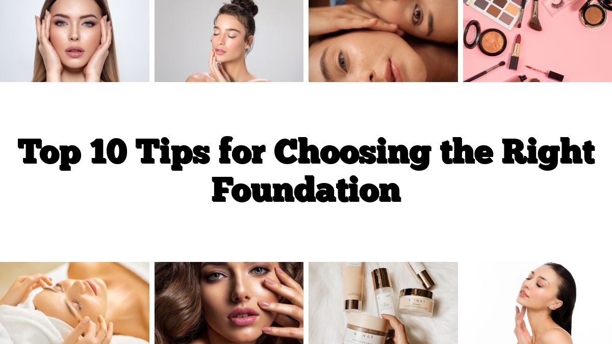 Top 10 Tips for Choosing the Right Foundation