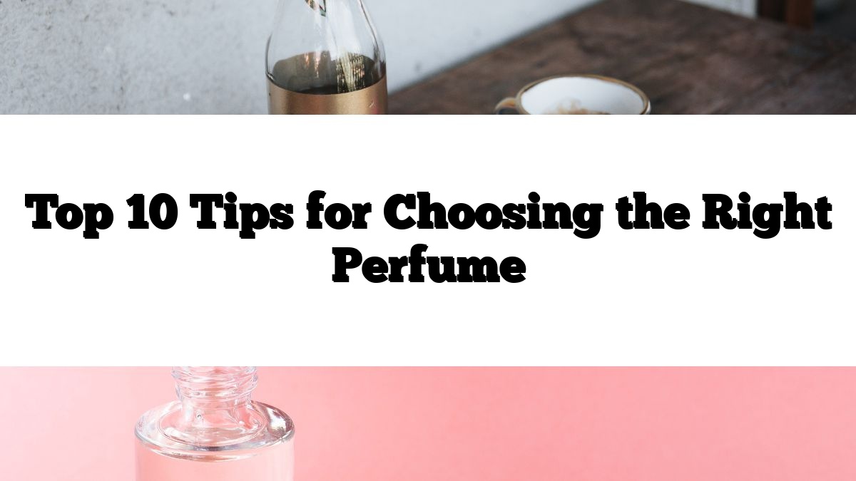 Top 10 Tips for Choosing the Right Perfume