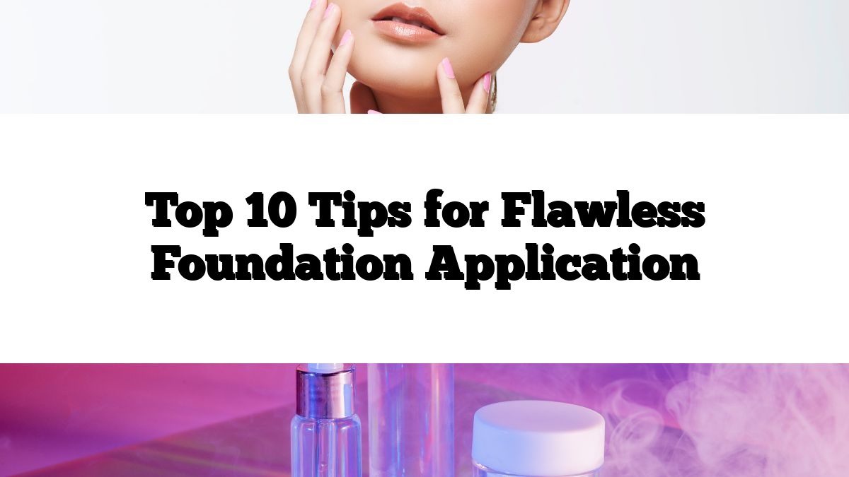 Top 10 Tips for Flawless Foundation Application