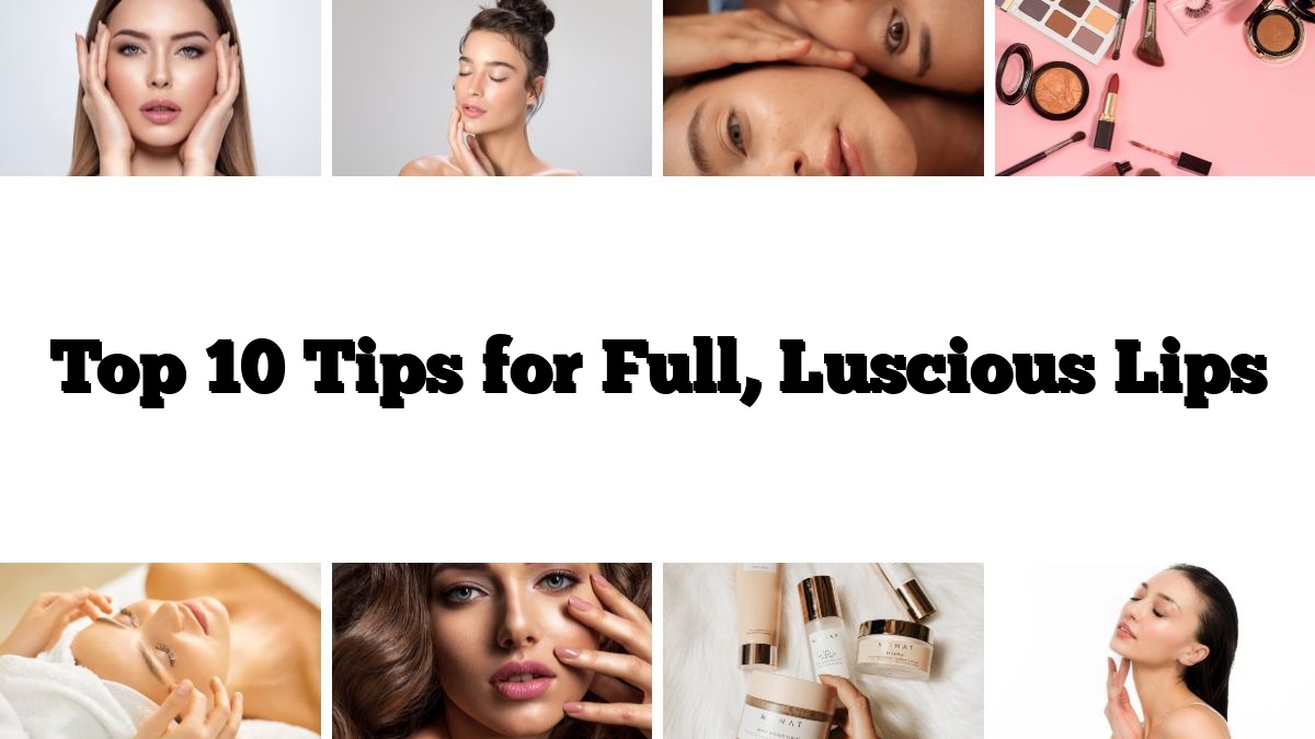 Top 10 Tips for Full, Luscious Lips