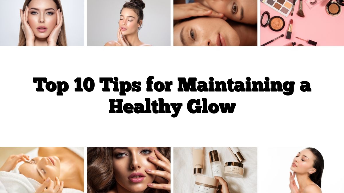 Top 10 Tips for Maintaining a Healthy Glow