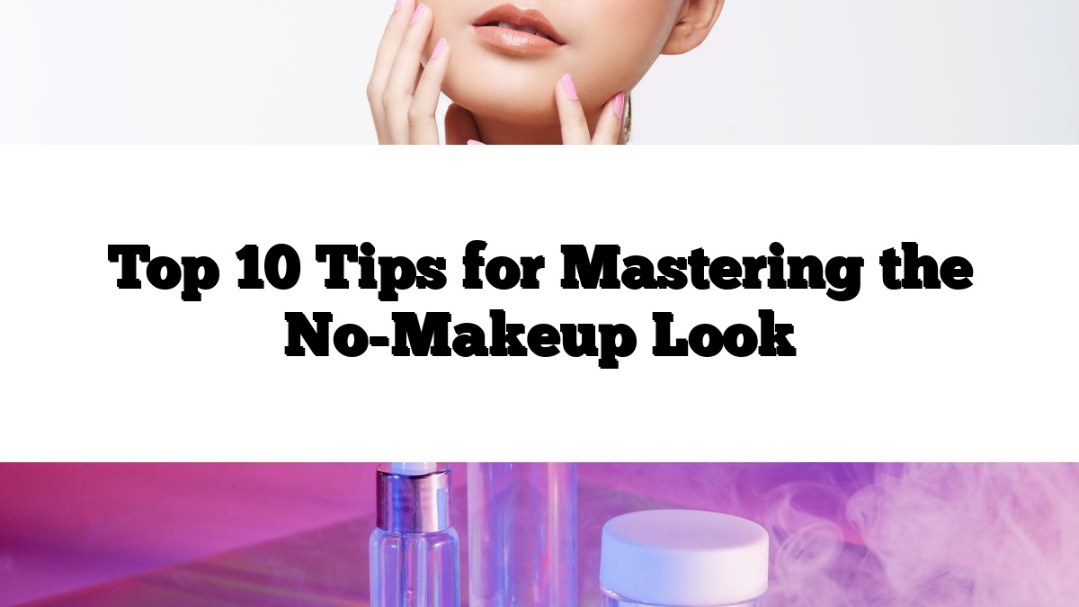 Top 10 Tips for Mastering the No-Makeup Look