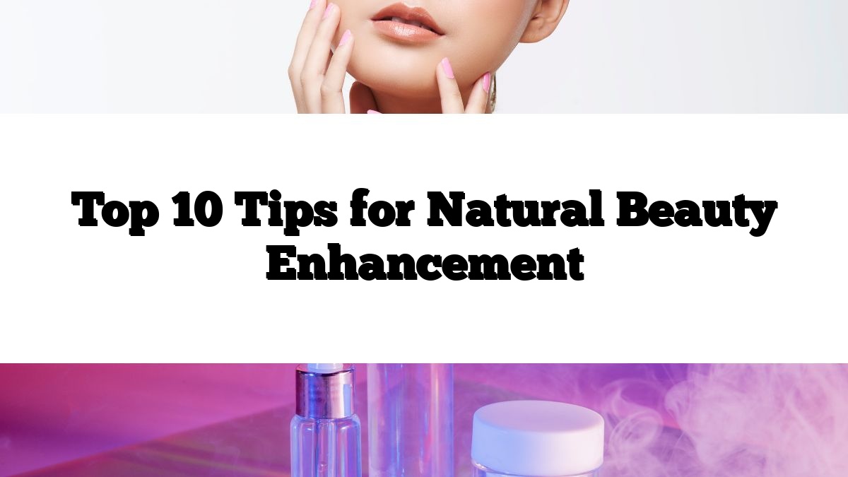 Top 10 Tips for Natural Beauty Enhancement