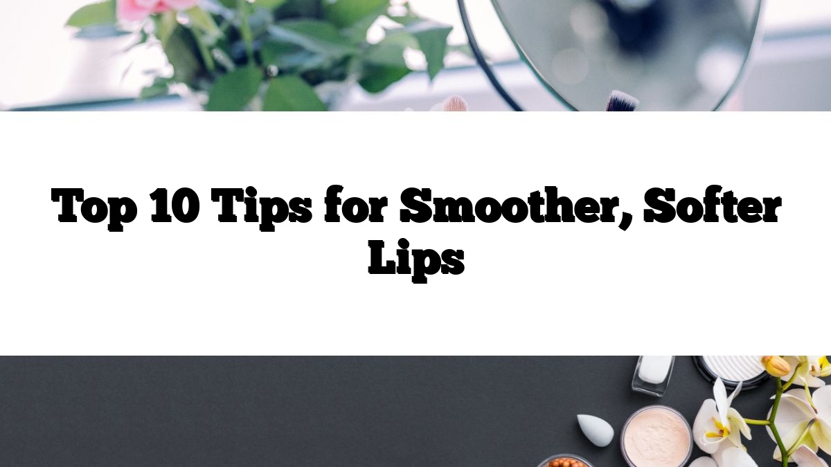 Top 10 Tips for Smoother, Softer Lips