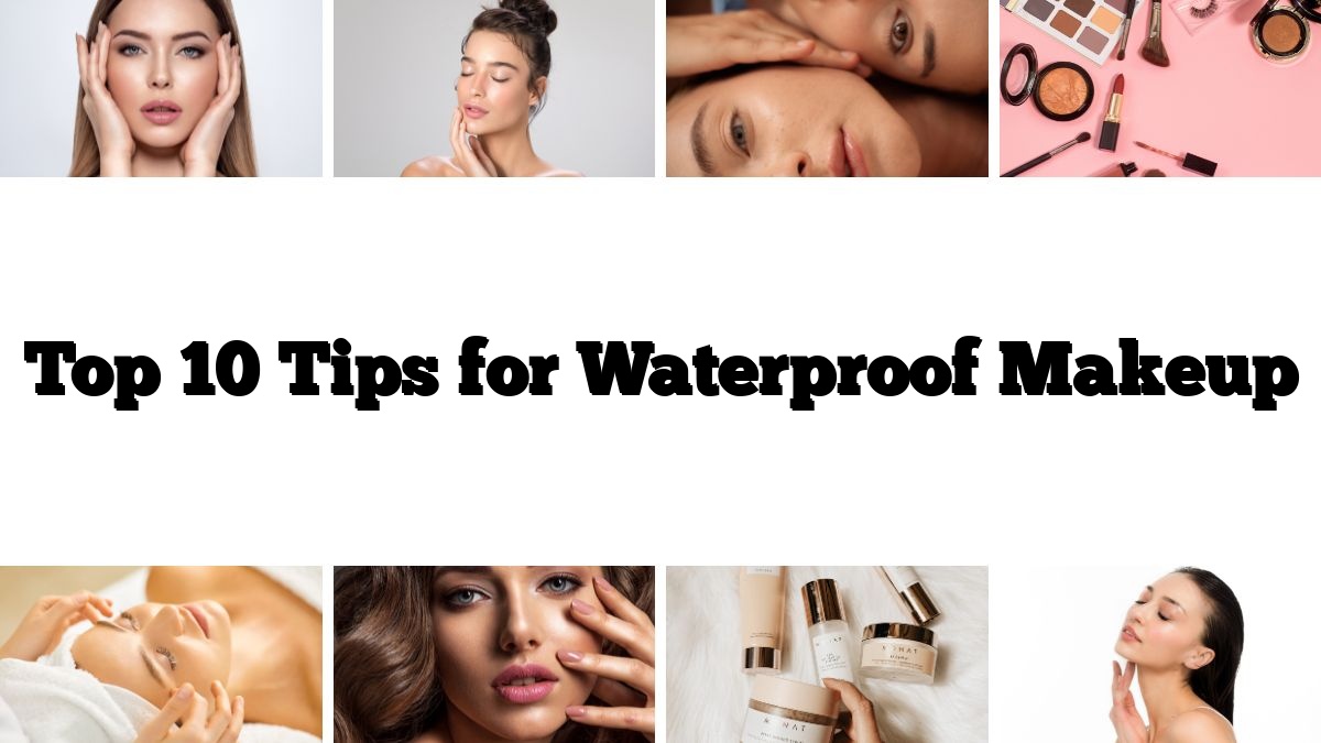 Top 10 Tips for Waterproof Makeup