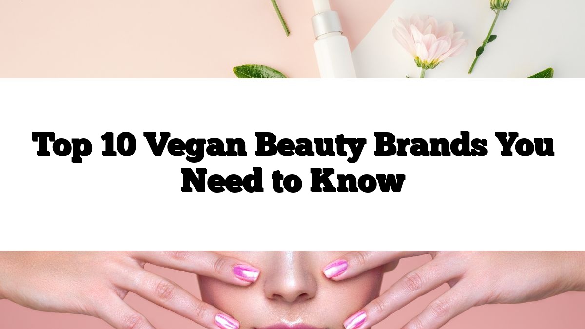 Top 10 Vegan Beauty Brands You Need to Know