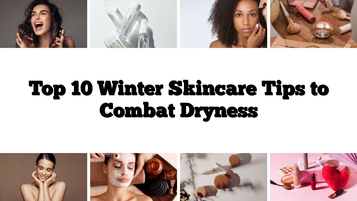 Top 10 Winter Skincare Tips to Combat Dryness