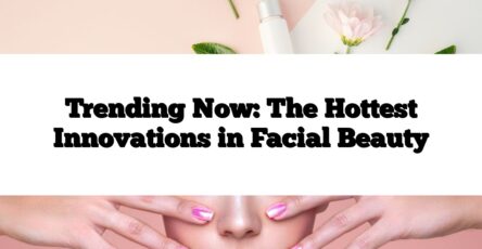 Trending Now: The Hottest Innovations in Facial Beauty