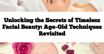 Unlocking the Secrets of Timeless Facial Beauty: Age-Old Techniques Revisited